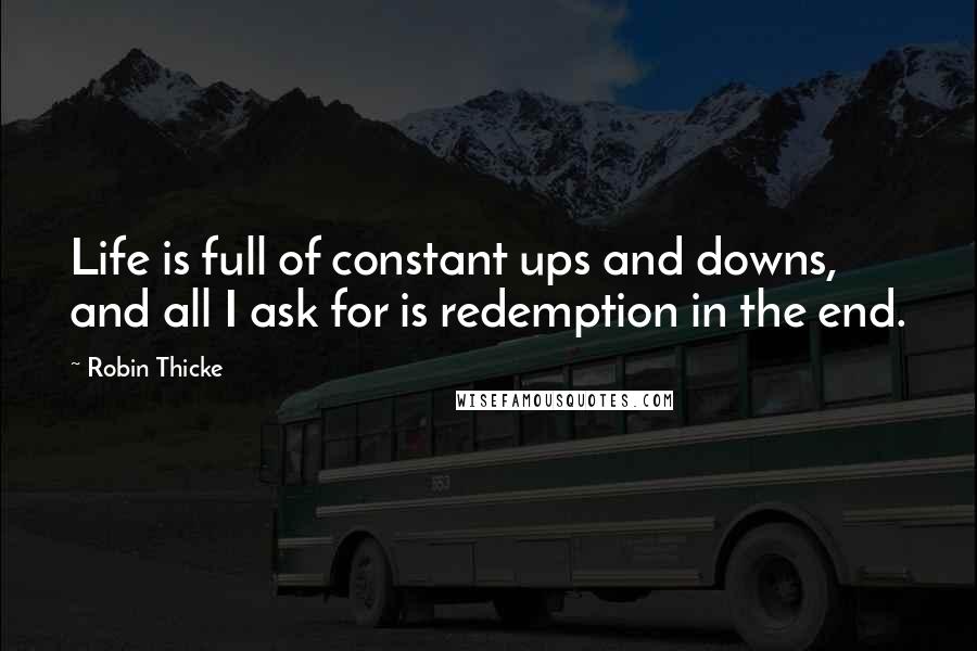 Robin Thicke Quotes: Life is full of constant ups and downs, and all I ask for is redemption in the end.