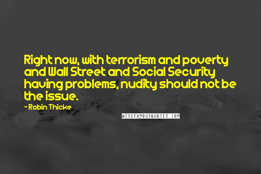 Robin Thicke Quotes: Right now, with terrorism and poverty and Wall Street and Social Security having problems, nudity should not be the issue.
