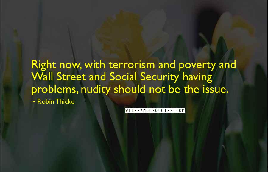 Robin Thicke Quotes: Right now, with terrorism and poverty and Wall Street and Social Security having problems, nudity should not be the issue.