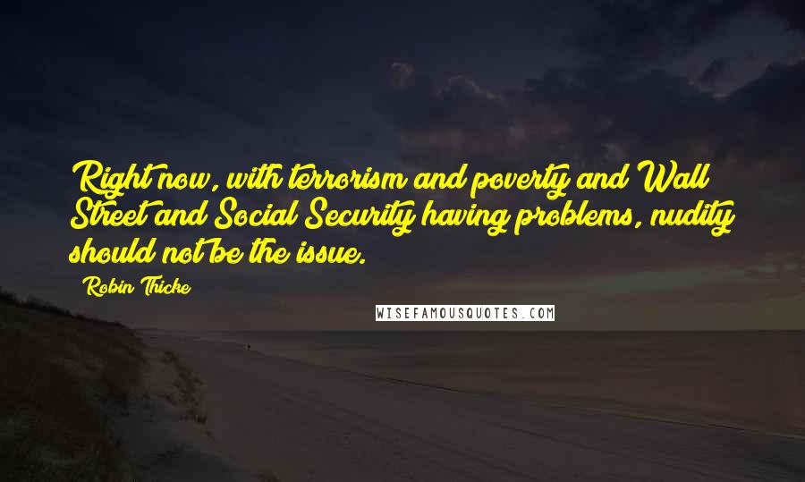 Robin Thicke Quotes: Right now, with terrorism and poverty and Wall Street and Social Security having problems, nudity should not be the issue.