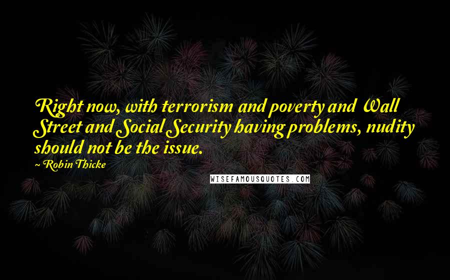 Robin Thicke Quotes: Right now, with terrorism and poverty and Wall Street and Social Security having problems, nudity should not be the issue.