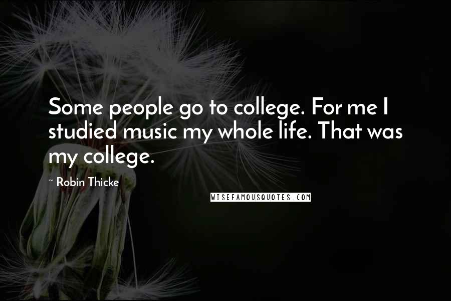 Robin Thicke Quotes: Some people go to college. For me I studied music my whole life. That was my college.