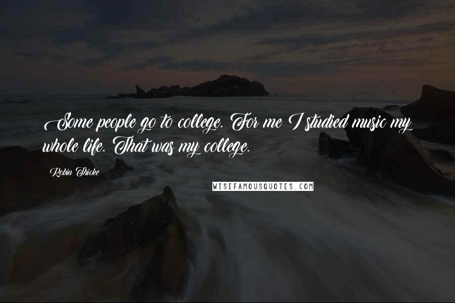 Robin Thicke Quotes: Some people go to college. For me I studied music my whole life. That was my college.