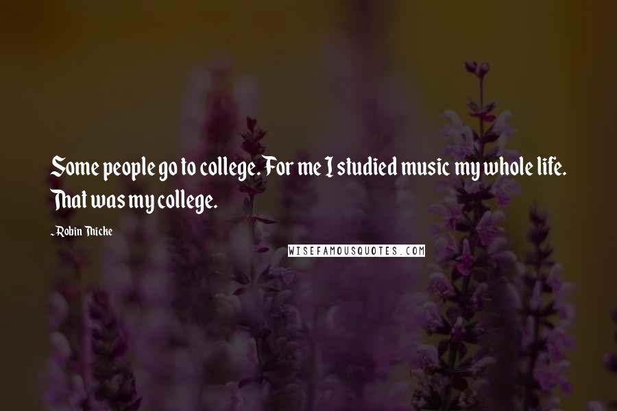 Robin Thicke Quotes: Some people go to college. For me I studied music my whole life. That was my college.