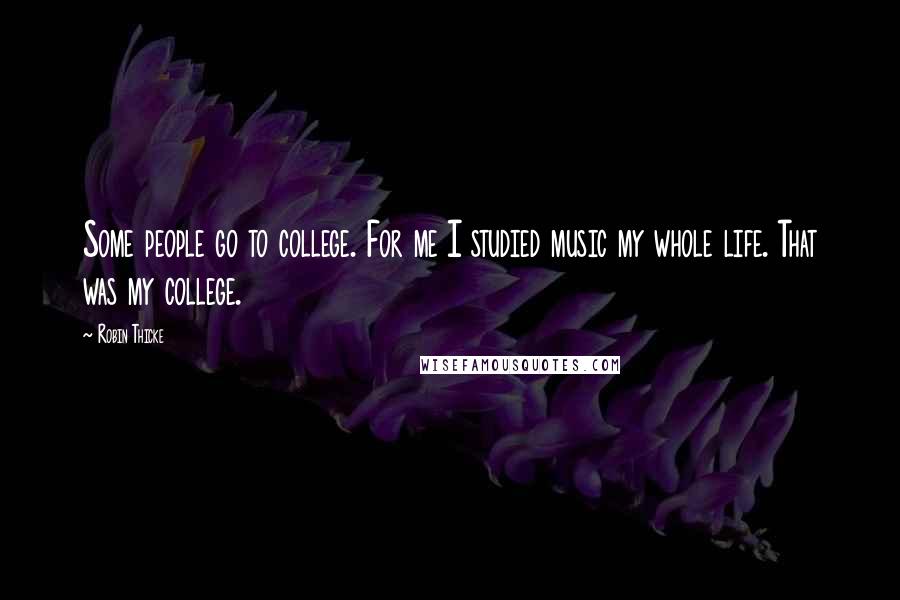 Robin Thicke Quotes: Some people go to college. For me I studied music my whole life. That was my college.