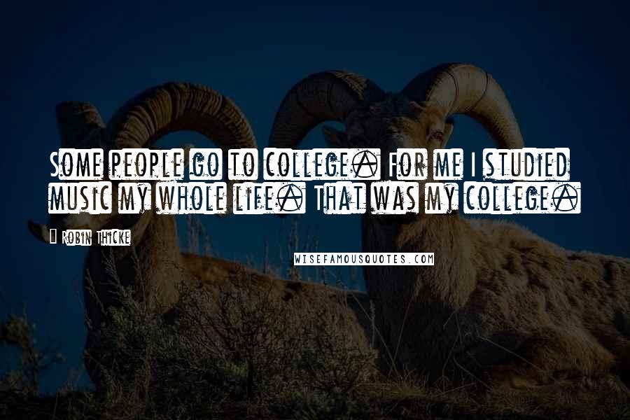 Robin Thicke Quotes: Some people go to college. For me I studied music my whole life. That was my college.