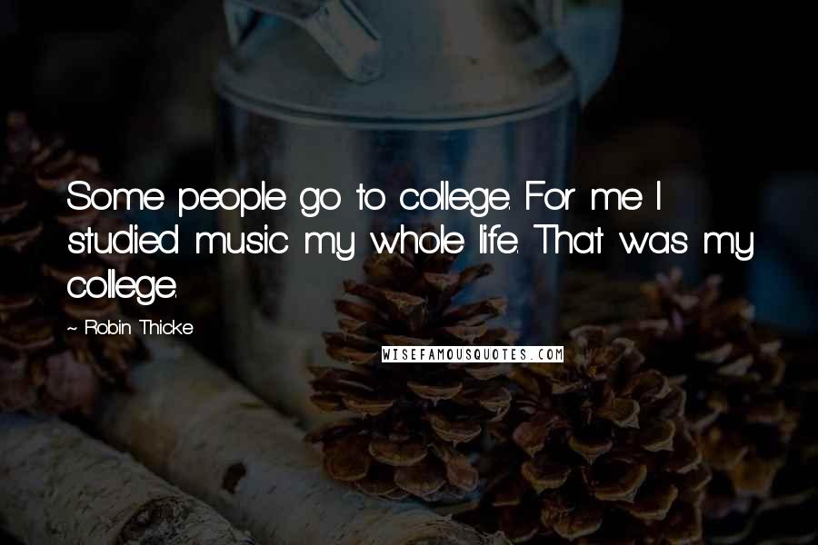 Robin Thicke Quotes: Some people go to college. For me I studied music my whole life. That was my college.