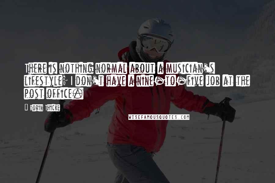 Robin Thicke Quotes: There is nothing normal about a musician's lifestyle; I don't have a nine-to-five job at the post office.