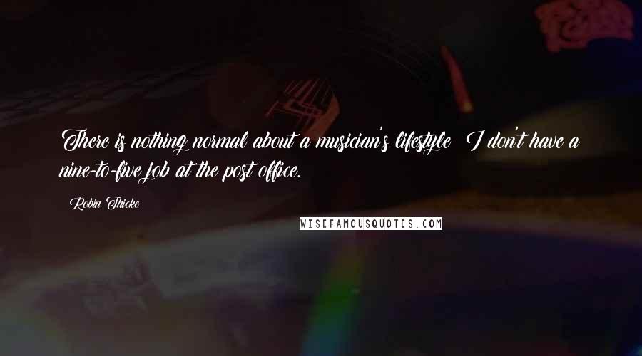 Robin Thicke Quotes: There is nothing normal about a musician's lifestyle; I don't have a nine-to-five job at the post office.