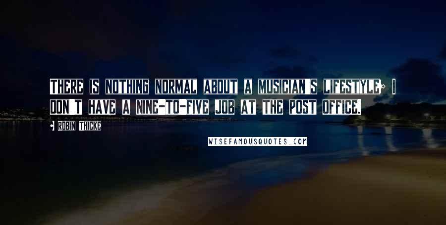 Robin Thicke Quotes: There is nothing normal about a musician's lifestyle; I don't have a nine-to-five job at the post office.