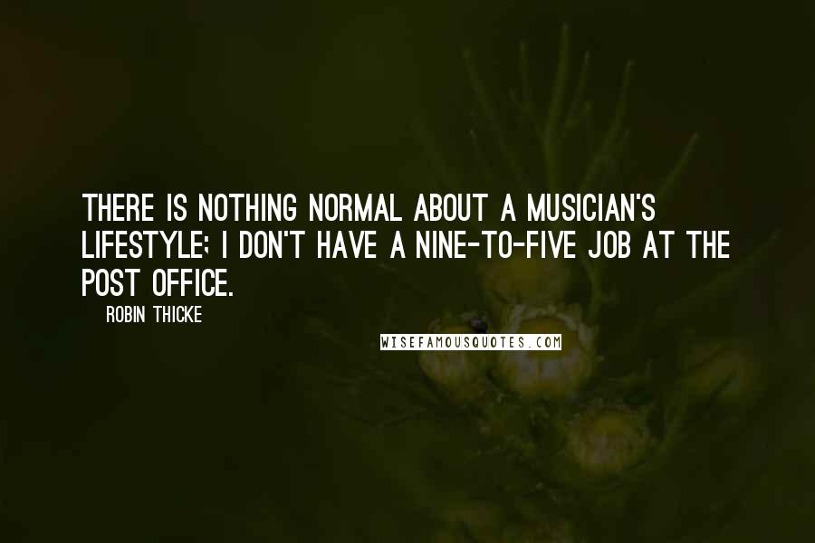 Robin Thicke Quotes: There is nothing normal about a musician's lifestyle; I don't have a nine-to-five job at the post office.
