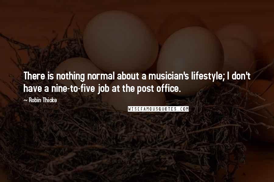 Robin Thicke Quotes: There is nothing normal about a musician's lifestyle; I don't have a nine-to-five job at the post office.