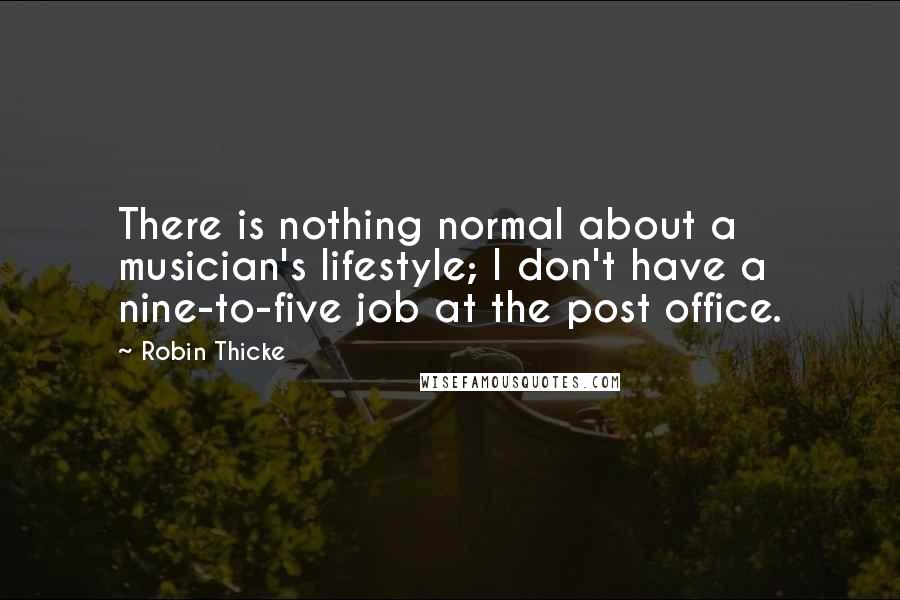 Robin Thicke Quotes: There is nothing normal about a musician's lifestyle; I don't have a nine-to-five job at the post office.