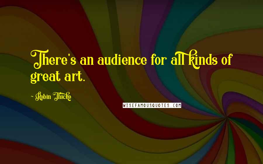 Robin Thicke Quotes: There's an audience for all kinds of great art.