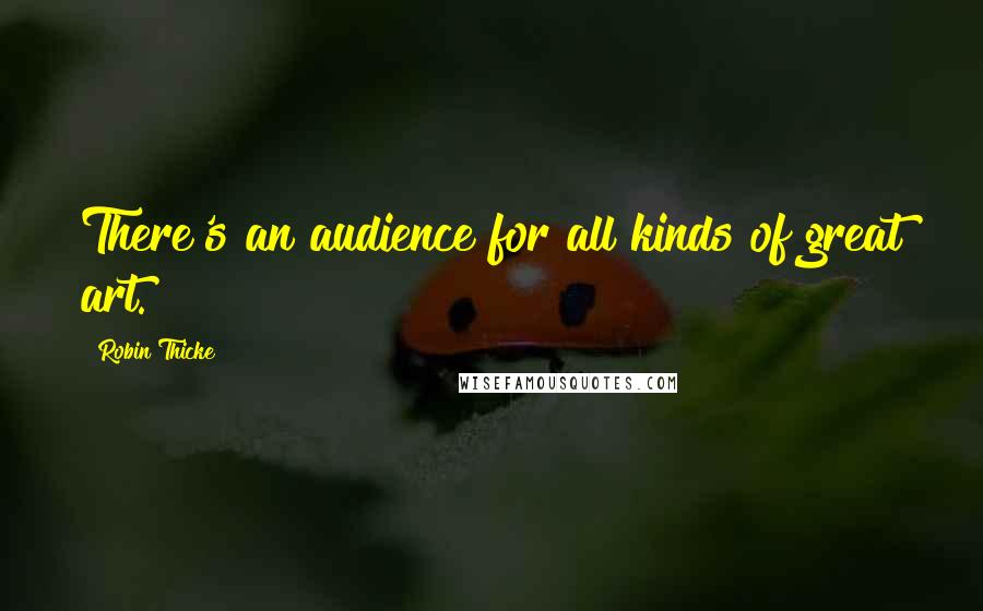 Robin Thicke Quotes: There's an audience for all kinds of great art.