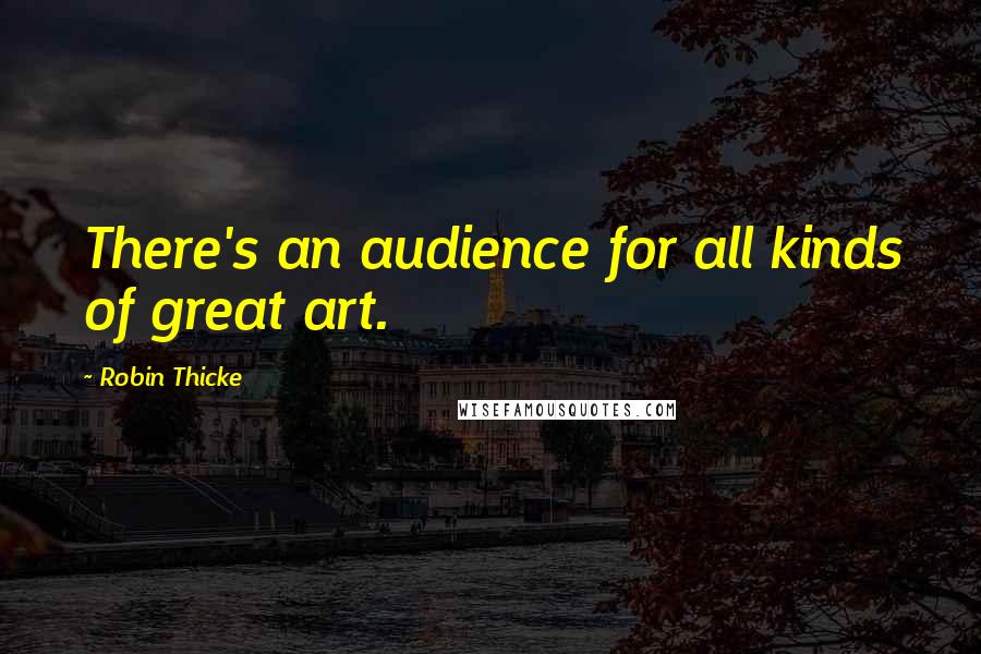 Robin Thicke Quotes: There's an audience for all kinds of great art.