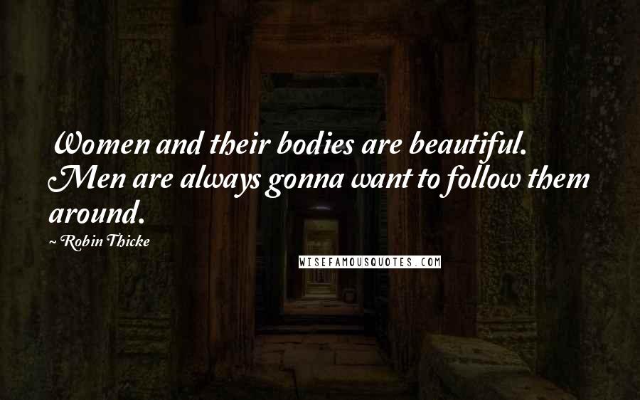 Robin Thicke Quotes: Women and their bodies are beautiful. Men are always gonna want to follow them around.