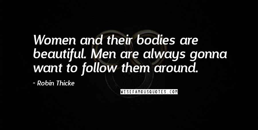 Robin Thicke Quotes: Women and their bodies are beautiful. Men are always gonna want to follow them around.