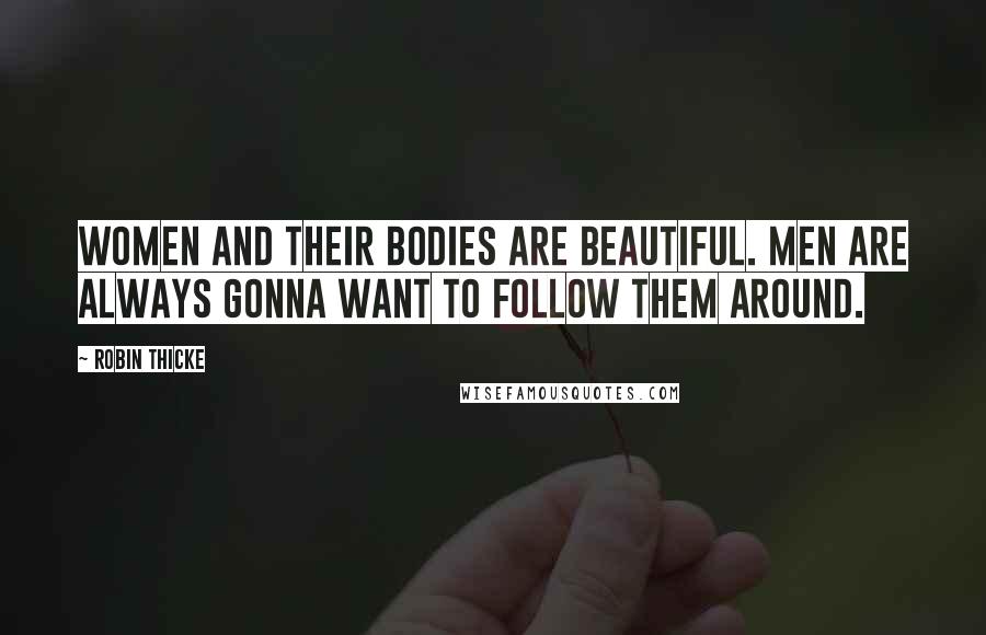 Robin Thicke Quotes: Women and their bodies are beautiful. Men are always gonna want to follow them around.