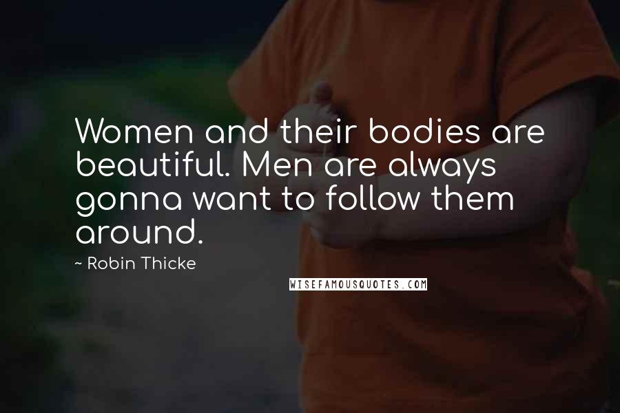 Robin Thicke Quotes: Women and their bodies are beautiful. Men are always gonna want to follow them around.