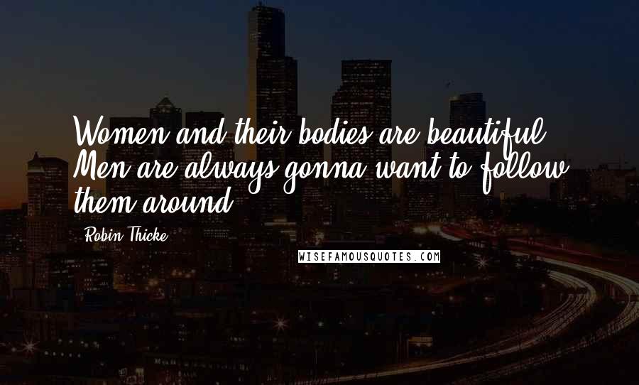 Robin Thicke Quotes: Women and their bodies are beautiful. Men are always gonna want to follow them around.