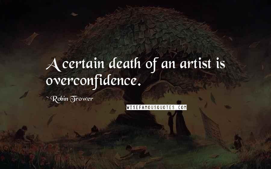 Robin Trower Quotes: A certain death of an artist is overconfidence.