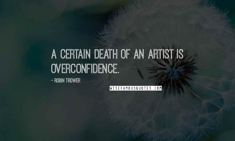 Robin Trower Quotes: A certain death of an artist is overconfidence.
