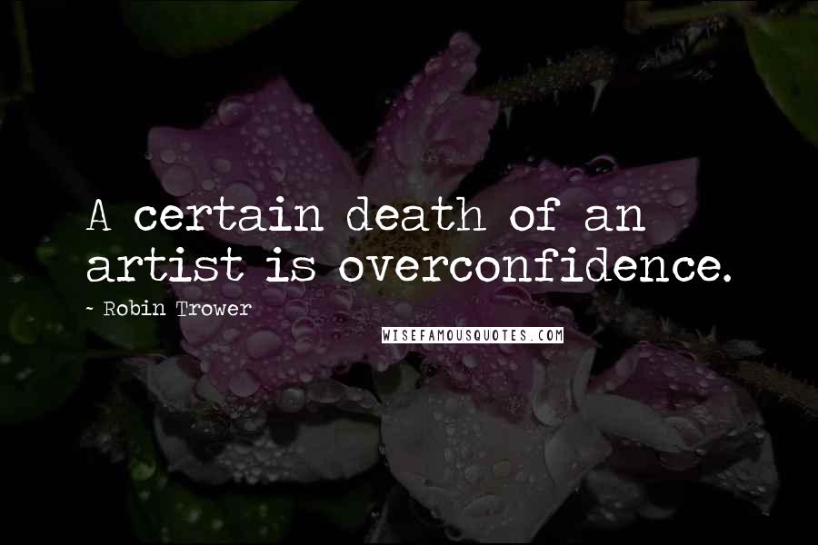 Robin Trower Quotes: A certain death of an artist is overconfidence.