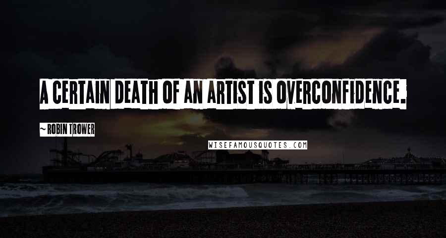 Robin Trower Quotes: A certain death of an artist is overconfidence.