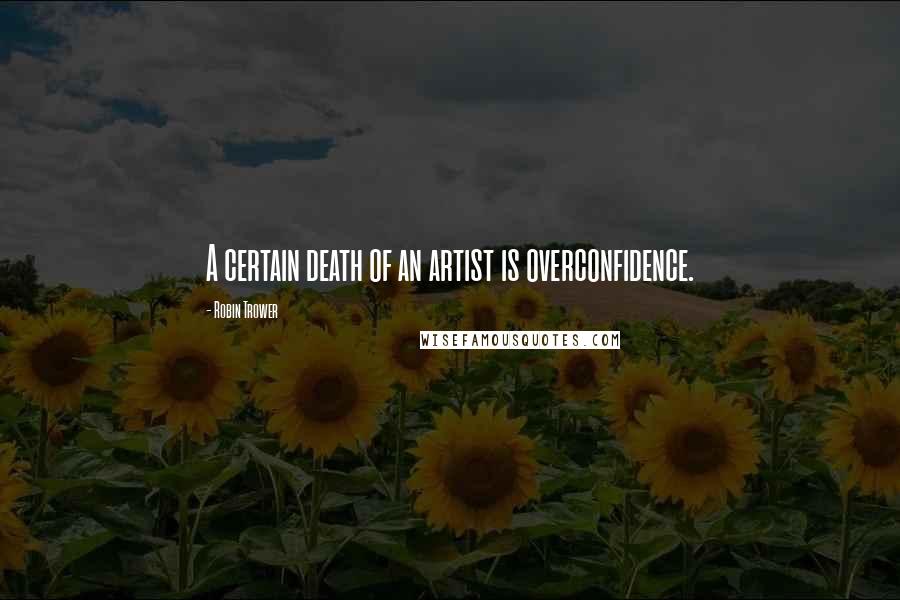 Robin Trower Quotes: A certain death of an artist is overconfidence.