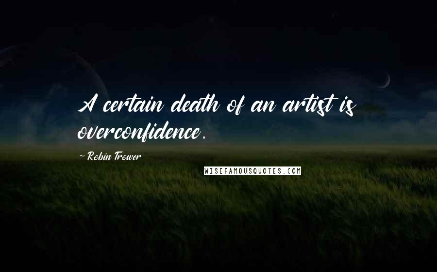 Robin Trower Quotes: A certain death of an artist is overconfidence.