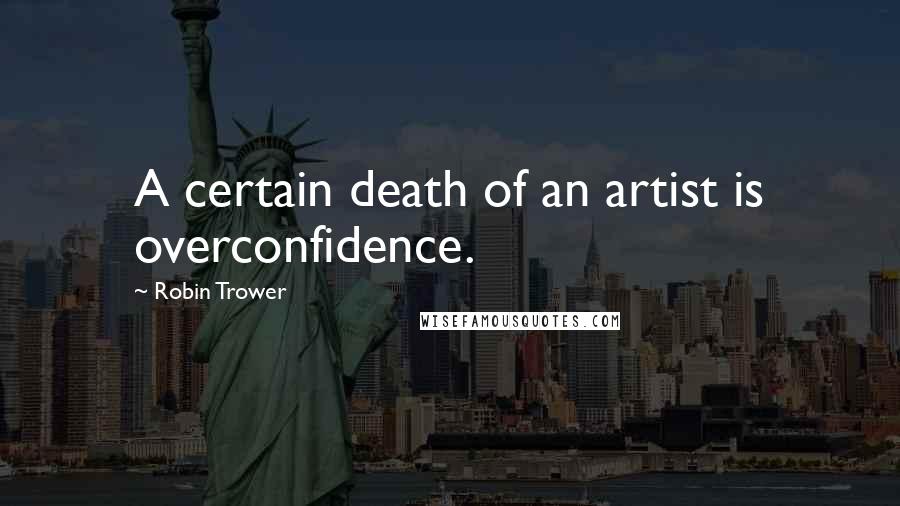Robin Trower Quotes: A certain death of an artist is overconfidence.