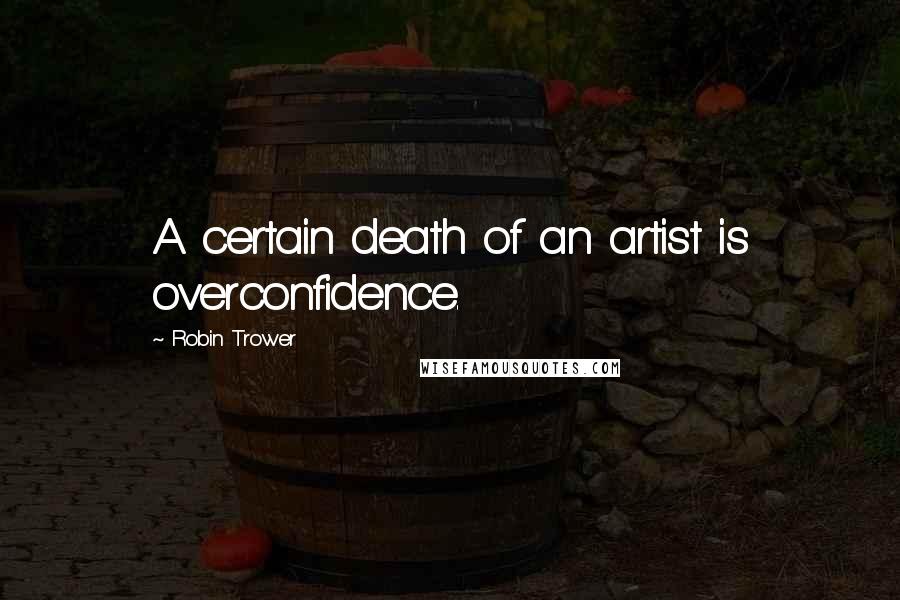 Robin Trower Quotes: A certain death of an artist is overconfidence.