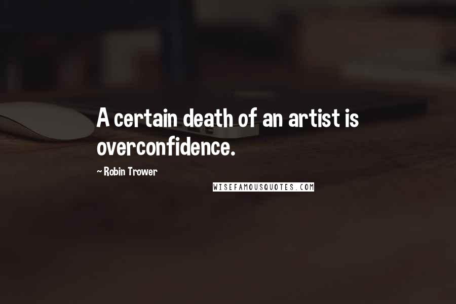 Robin Trower Quotes: A certain death of an artist is overconfidence.