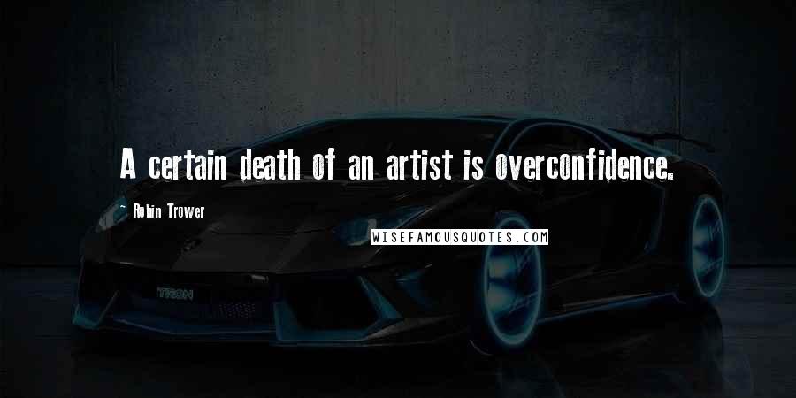 Robin Trower Quotes: A certain death of an artist is overconfidence.