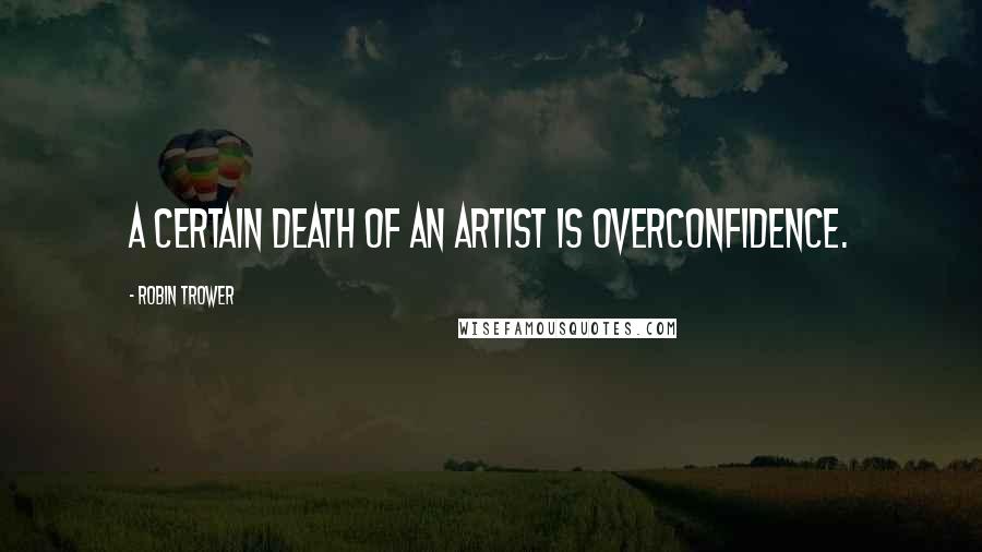 Robin Trower Quotes: A certain death of an artist is overconfidence.