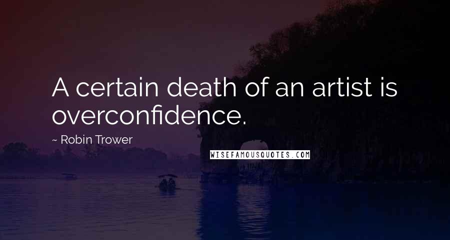Robin Trower Quotes: A certain death of an artist is overconfidence.