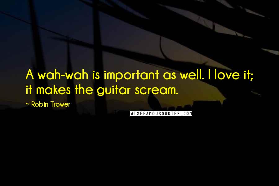Robin Trower Quotes: A wah-wah is important as well. I love it; it makes the guitar scream.