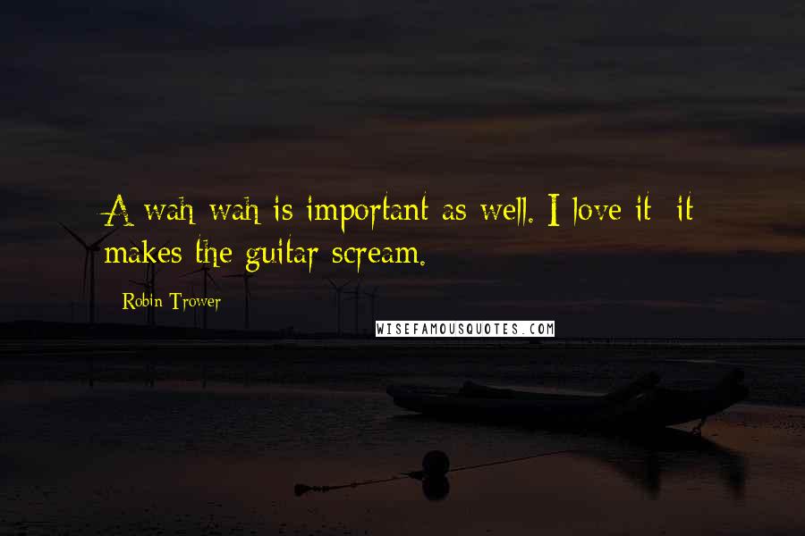 Robin Trower Quotes: A wah-wah is important as well. I love it; it makes the guitar scream.