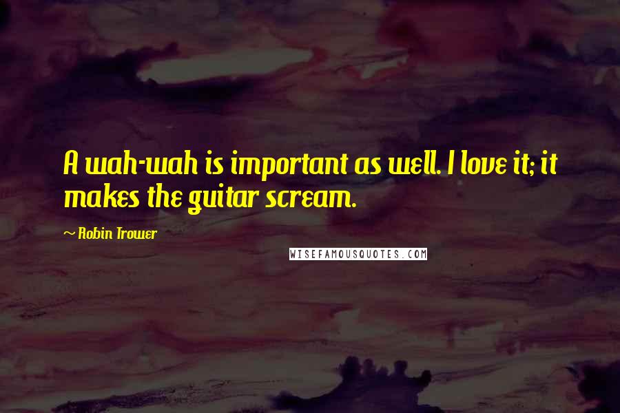 Robin Trower Quotes: A wah-wah is important as well. I love it; it makes the guitar scream.