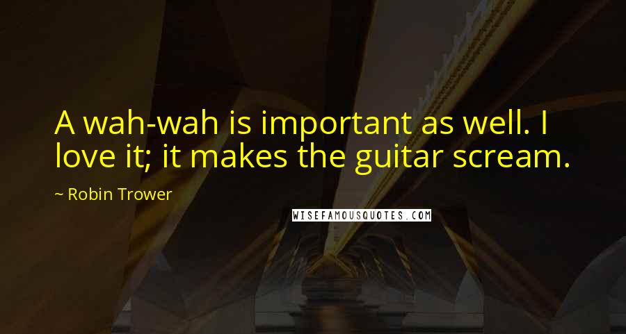 Robin Trower Quotes: A wah-wah is important as well. I love it; it makes the guitar scream.