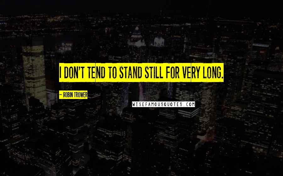 Robin Trower Quotes: I don't tend to stand still for very long.