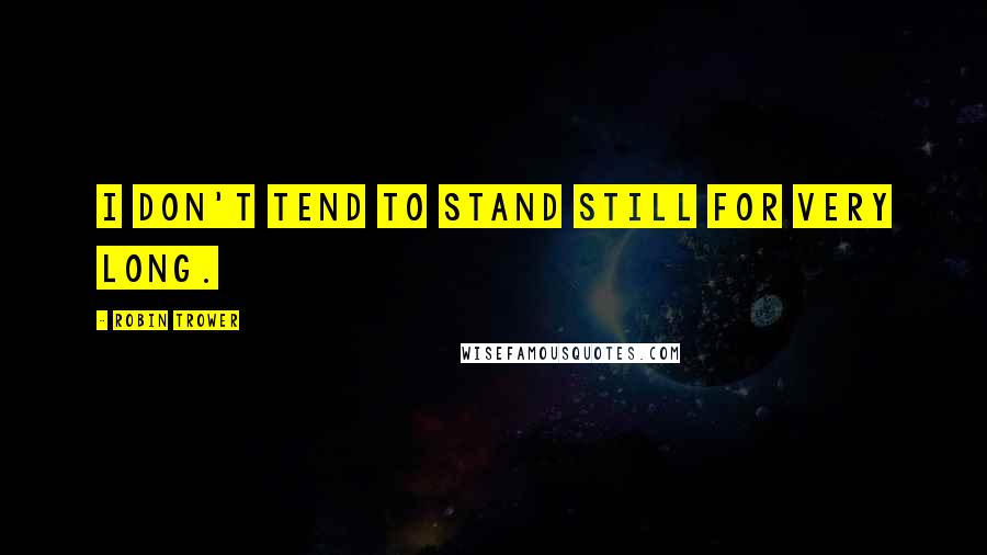 Robin Trower Quotes: I don't tend to stand still for very long.