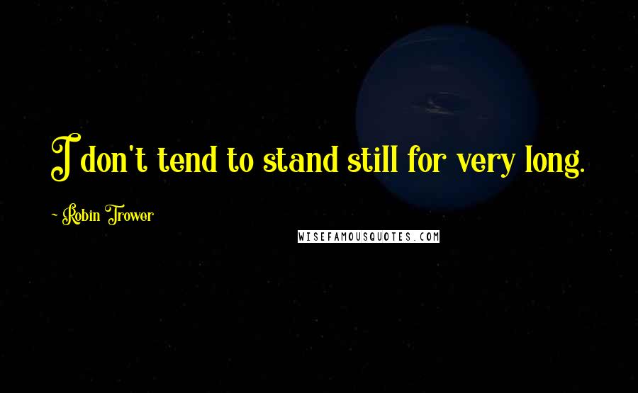 Robin Trower Quotes: I don't tend to stand still for very long.