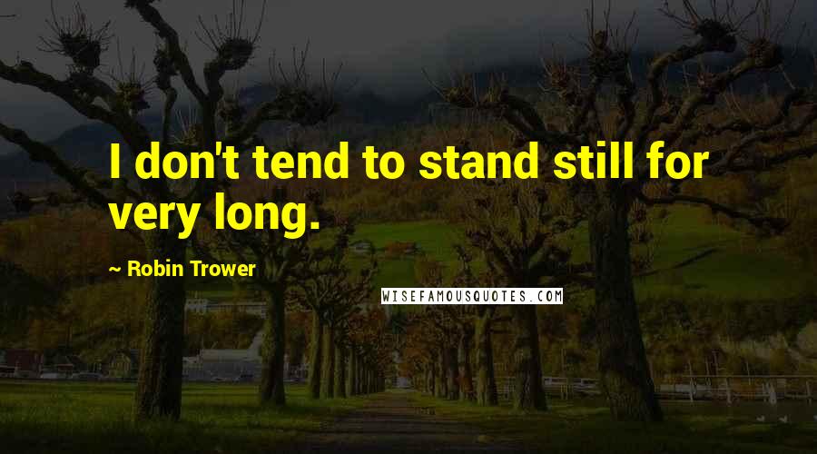 Robin Trower Quotes: I don't tend to stand still for very long.