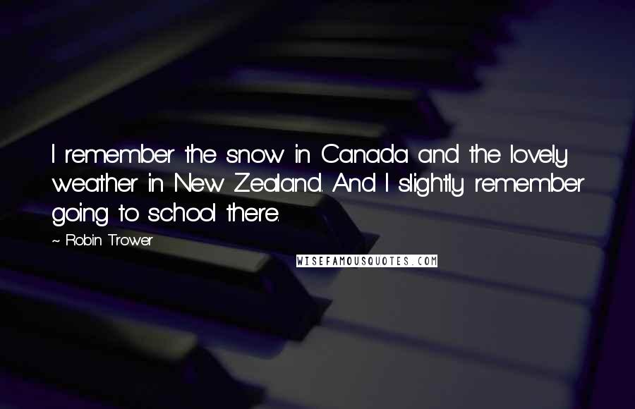 Robin Trower Quotes: I remember the snow in Canada and the lovely weather in New Zealand. And I slightly remember going to school there.