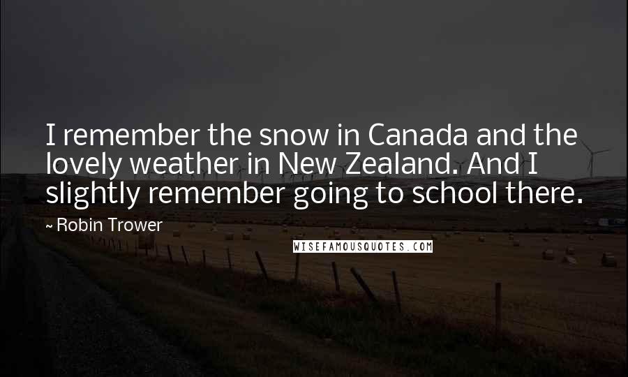 Robin Trower Quotes: I remember the snow in Canada and the lovely weather in New Zealand. And I slightly remember going to school there.