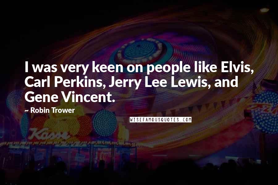 Robin Trower Quotes: I was very keen on people like Elvis, Carl Perkins, Jerry Lee Lewis, and Gene Vincent.