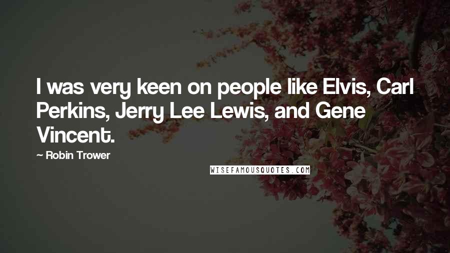 Robin Trower Quotes: I was very keen on people like Elvis, Carl Perkins, Jerry Lee Lewis, and Gene Vincent.