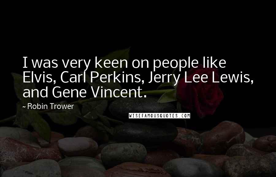 Robin Trower Quotes: I was very keen on people like Elvis, Carl Perkins, Jerry Lee Lewis, and Gene Vincent.